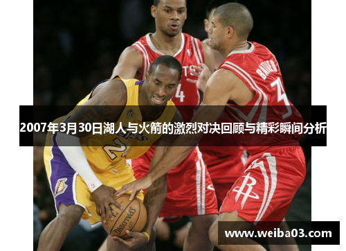 2007年3月30日湖人与火箭的激烈对决回顾与精彩瞬间分析