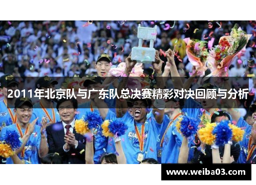 2011年北京队与广东队总决赛精彩对决回顾与分析