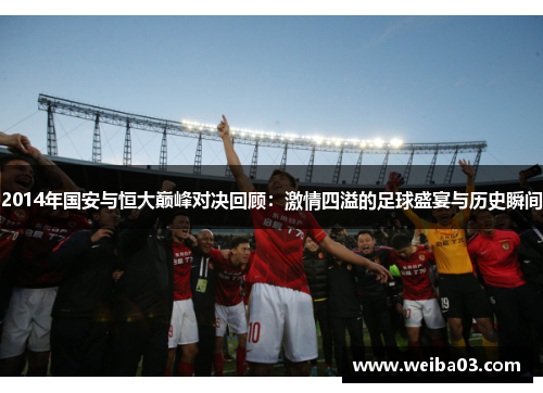 2014年国安与恒大巅峰对决回顾：激情四溢的足球盛宴与历史瞬间
