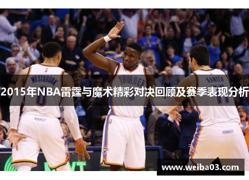 2015年NBA雷霆与魔术精彩对决回顾及赛季表现分析