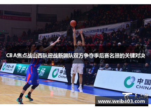 CBA焦点战山西队迎战新疆队双方争夺季后赛名额的关键对决