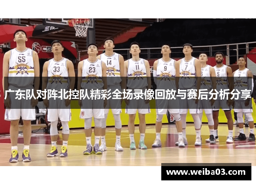 广东队对阵北控队精彩全场录像回放与赛后分析分享