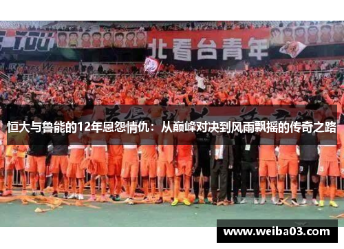 恒大与鲁能的12年恩怨情仇：从巅峰对决到风雨飘摇的传奇之路